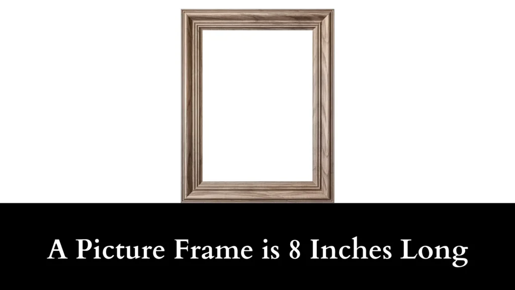 A Picture Frame is 8 Inches Long